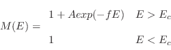 \begin{displaymath}
M(E) = \begin{array}{ll}
1+Aexp(-fE) & E > E_c\\ [.2cm]
1 & E < E_c
\end{array}\end{displaymath}