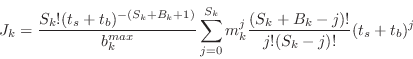 \begin{displaymath}
J_k =
{S_k!(t_s+t_b)^{-(S_k+B_k+1)}\over{b_k^{max}}}\sum_{j=0}^{S_k}m_k^j{(S_k+B_k-j)!\over{j!(S_k-j)!}}(t_s+t_b)^j
\end{displaymath}
