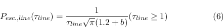 \begin{displaymath}P_{esc., line}(\tau_{line})={{1}\over{\tau_{line}\sqrt{\pi}(1.2+b)}} (\tau_{line}\geq 1) \eqno{(6)} \end{displaymath}