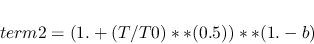 \begin{displaymath}term2=(1.+(T/T0)**(0.5))**(1.-b) \end{displaymath}