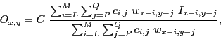 \begin{displaymath}
O_{x,y} = C \ \frac{\sum_{i=L}^{M} \sum_{j=P}^{Q} c_{i,j} \ ...
...i,y-j}} {\sum_{i=L}^{M} \sum_{j=P}^{Q} c_{i,j} \ w_{x-i,y-j}},
\end{displaymath}