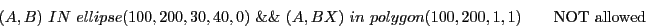 \begin{displaymath}(A,B)\ IN\ ellipse(100, 200, 30, 40, 0)\ \&\&\ (A, BX)\ in\ polygon(100,200,1,1) \qquad \textrm{NOT allowed} \end{displaymath}