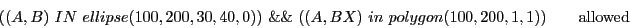 \begin{displaymath}( (A,B)\ IN\ ellipse(100, 200, 30, 40, 0) )\ \&\&\ ( (A, BX)\ in\ polygon(100,200,1,1) ) \qquad \textrm{allowed} \end{displaymath}