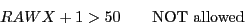 \begin{displaymath}RAWX+1 > 50 \qquad \textrm{NOT allowed} \end{displaymath}