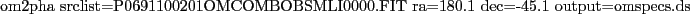 \begin{code}
\par
om2pha srclist=P0691100201OMCOMBOBSMLI0000.FIT ra=180.1 dec=-45.1 output=omspecs.ds
\par
\end{code}