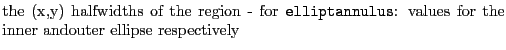 $\textstyle \parbox{.7\textwidth}{the (x,y) halfwidths of the region - for {\tt elliptannulus}: values for the inner andouter ellipse respectively}$