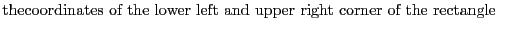 $\textstyle \parbox{.7\textwidth}{thecoordinates of the lower left and upper right corner of the rectangle}$