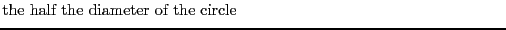 $\textstyle \parbox{.7\textwidth}{the half the diameter of the circle}$