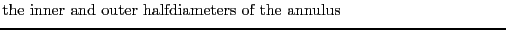 $\textstyle \parbox{.7\textwidth}{the inner and outer halfdiameters of the annulus}$