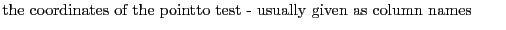 $\textstyle \parbox{.7\textwidth}{the coordinates of the pointto test - usually given as column names}$