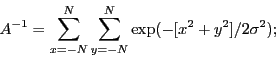 \begin{displaymath}
A^{-1} = \sum_{x=-N}^{N} \sum_{y=-N}^{N} \exp(-[x^2+y^2]/2\sigma^2);
\end{displaymath}