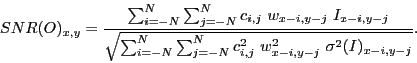 \begin{displaymath}
SNR(O)_{x,y} = \frac{\sum_{i=-N}^{N} \sum_{j=-N}^{N} c_{i,j}...
...j=-N}^{N} c_{i,j}^2 \ w_{x-i,y-j}^2 \ \sigma^2(I)_{x-i,y-j}}}.
\end{displaymath}