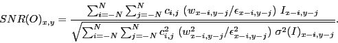 \begin{displaymath}
SNR(O)_{x,y} = \frac{\sum_{i=-N}^{N} \sum_{j=-N}^{N} c_{i,j}...
...{x-i,y-j}^2 / \epsilon^2_{x-i,y-j}) \ \sigma^2(I)_{x-i,y-j}}}.
\end{displaymath}