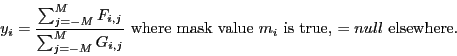 \begin{displaymath}
y_{i} = \frac{\sum_{j=-M}^{M} F_{i,j}}{\sum_{j=-M}^{M} G_{i,...
...xtrm{ where mask value $m_{i}$\ is true, $= null$\ elsewhere.}
\end{displaymath}