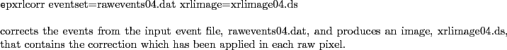 \begin{code}
epxrlcorr eventset=rawevents04.dat xrlimage=xrlimage04.ds
\par
corr...
...at contains the correction which has been
applied in each raw pixel.
\end{code}