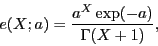 \begin{displaymath}
e(X;a) = \frac{a^X \exp(-a)}{\Gamma(X+1)},
\end{displaymath}