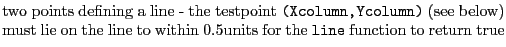 $\textstyle \parbox{.7\textwidth}{two points defining a line - the testpoint {\t...
... lie on the line to within 0.5units for the {\tt line} function to return true}$